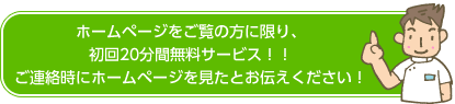 ホームページをご覧の方に限り、初回20分サービス